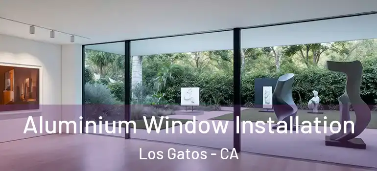  Aluminium Window Installation Los Gatos - CA