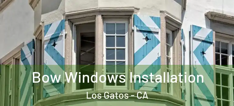  Bow Windows Installation Los Gatos - CA