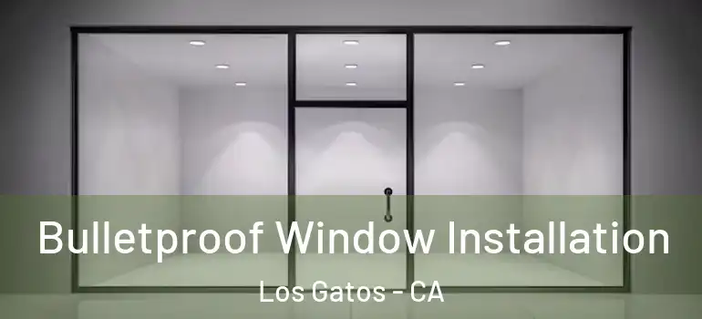  Bulletproof Window Installation Los Gatos - CA