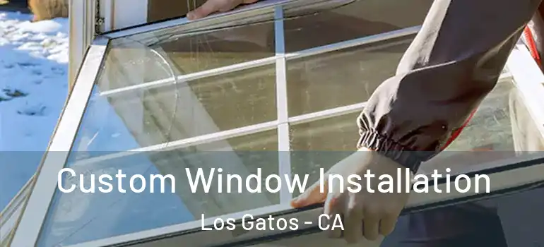  Custom Window Installation Los Gatos - CA