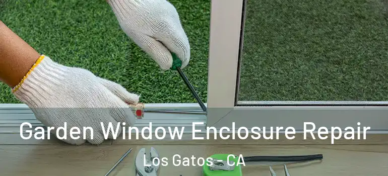  Garden Window Enclosure Repair Los Gatos - CA