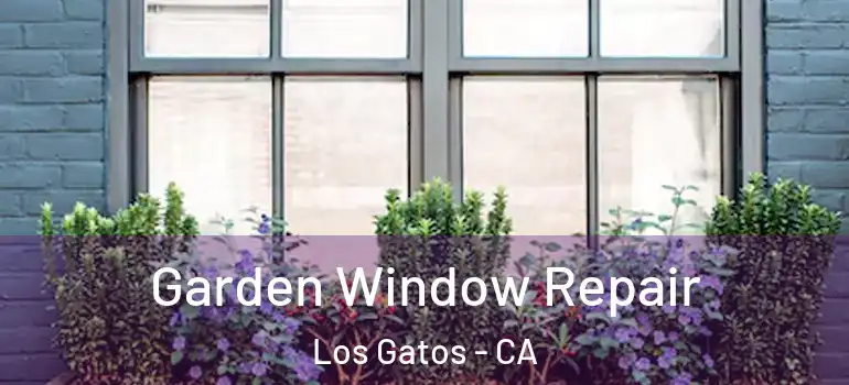  Garden Window Repair Los Gatos - CA