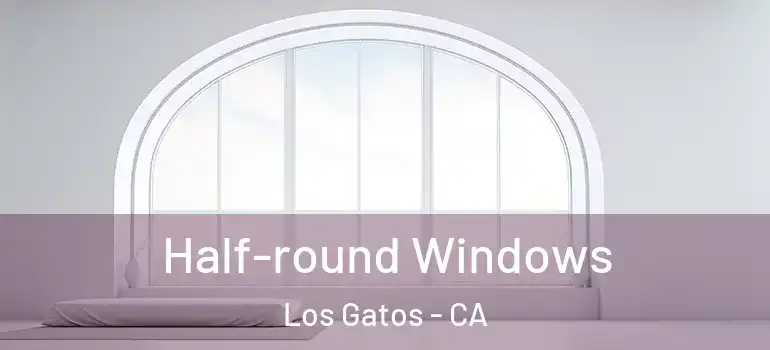  Half-round Windows Los Gatos - CA