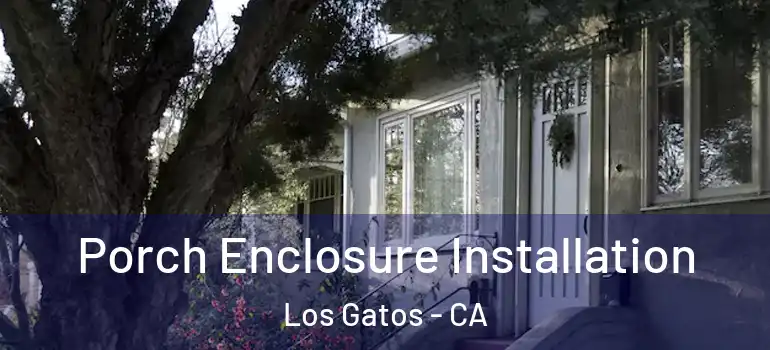  Porch Enclosure Installation Los Gatos - CA