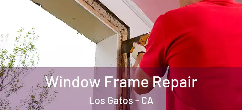  Window Frame Repair Los Gatos - CA