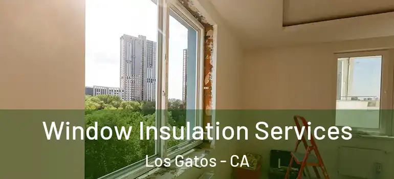  Window Insulation Services Los Gatos - CA