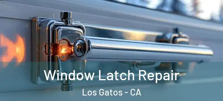  Window Latch Repair Los Gatos - CA
