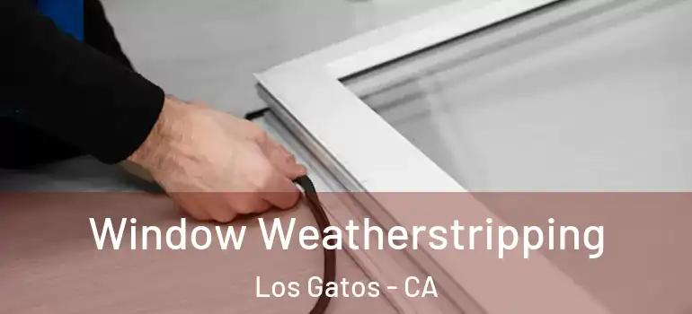  Window Weatherstripping Los Gatos - CA