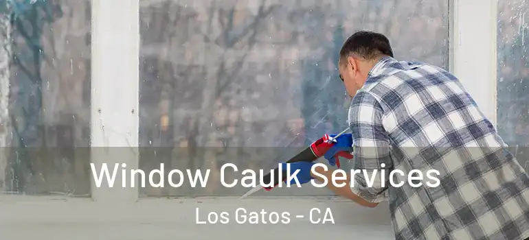  Window Caulk Services Los Gatos - CA